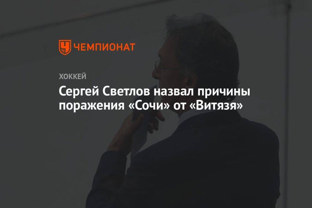 Сергей Светлов назвал причины поражения «Сочи» от «Витязя»