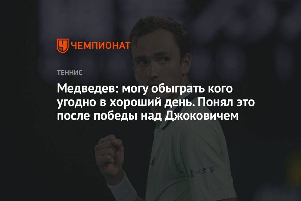 Медведев: могу обыграть кого угодно в хороший день. Понял это после победы над Джоковичем