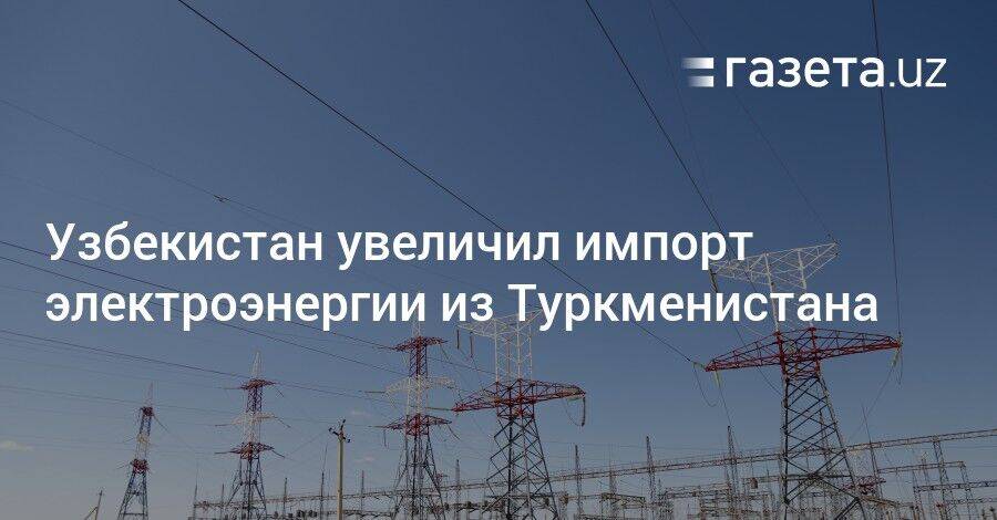 Узбекистан увеличил импорт электроэнергии из Туркменистана