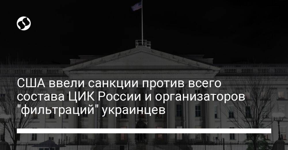 США ввели санкции против всего состава ЦИК России и организаторов "фильтраций" украинцев