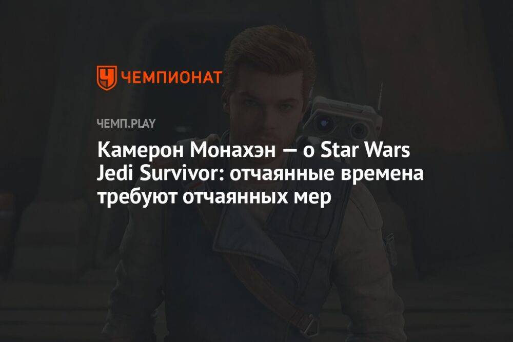 Камерон Монахэн хотел бы исследовать вселенную Star Wars Jedi: Survivor c известным героем «Звёздных войн»