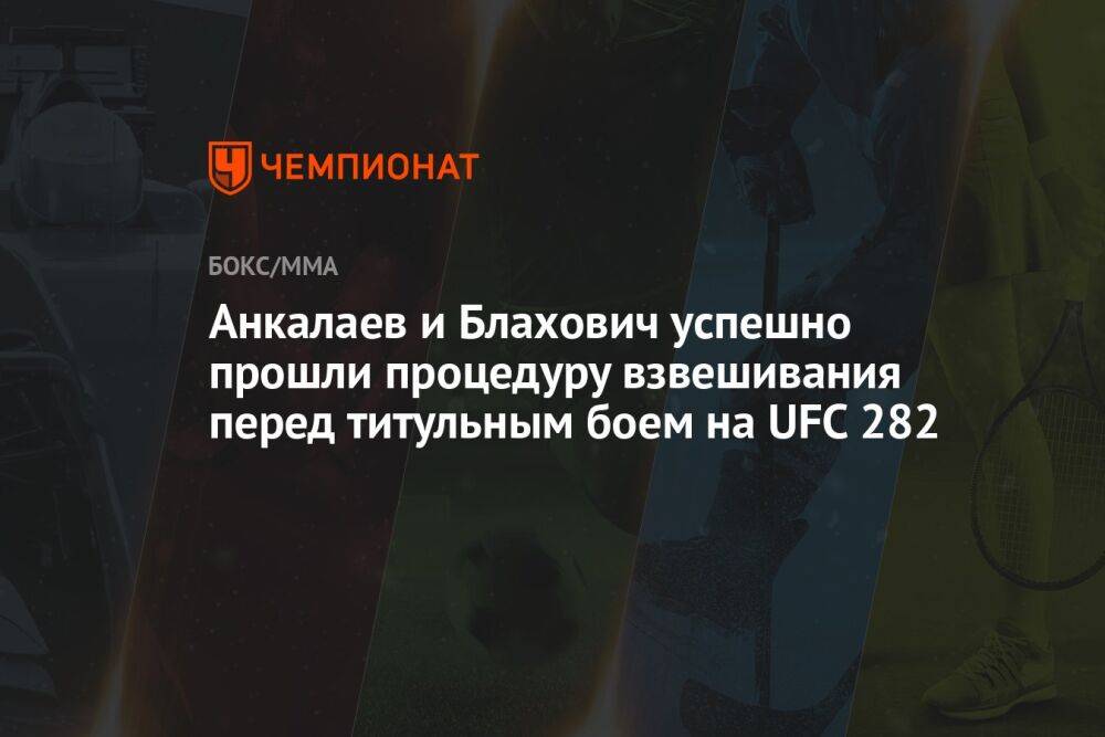 Анкалаев и Блахович успешно прошли процедуру взвешивания перед титульным боем на UFC 282
