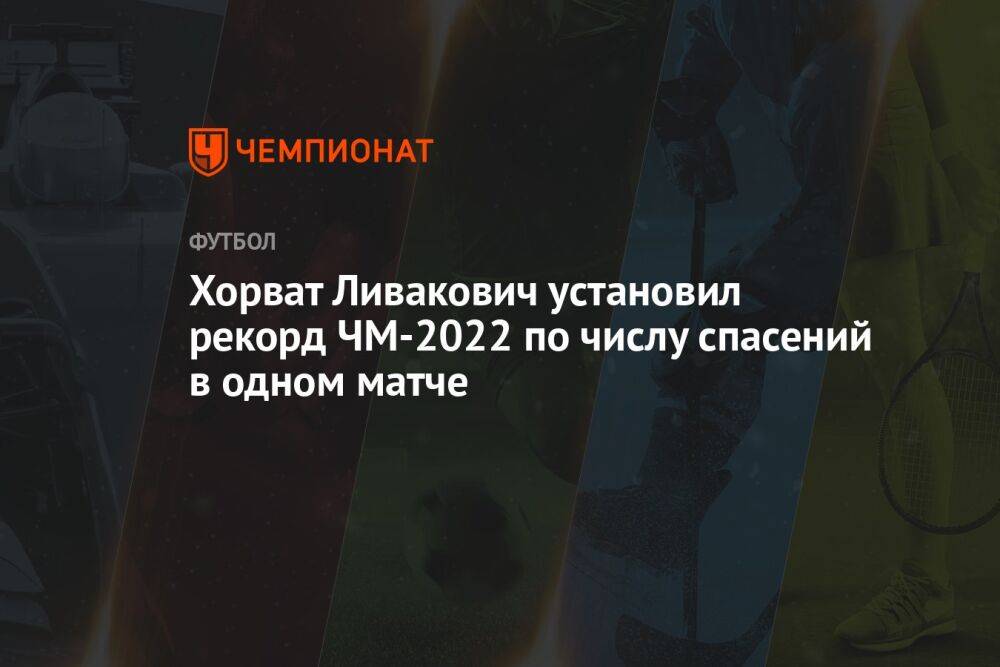Хорват Ливакович установил рекорд ЧМ-2022 по числу спасений в одном матче