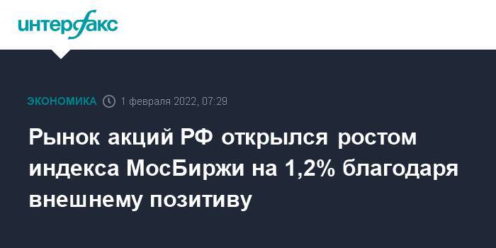 Рынок акций РФ открылся ростом индекса МосБиржи на 1,2% благодаря внешнему позитиву