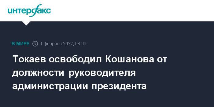 Токаев освободил Кошанова от должности руководителя администрации президента