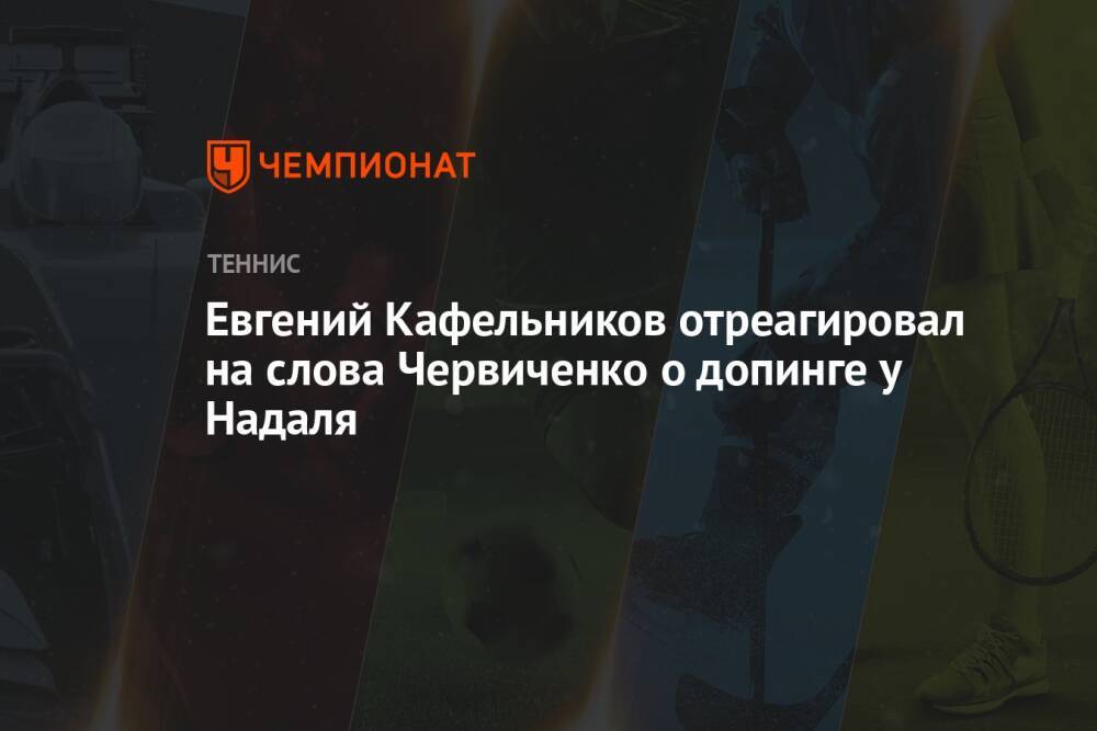 Евгений Кафельников отреагировал на слова Червиченко о допинге у Надаля