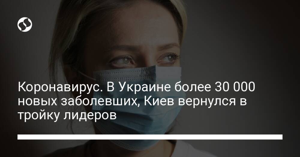 Коронавирус. В Украине более 30 000 новых заболевших, Киев вернулся в тройку лидеров