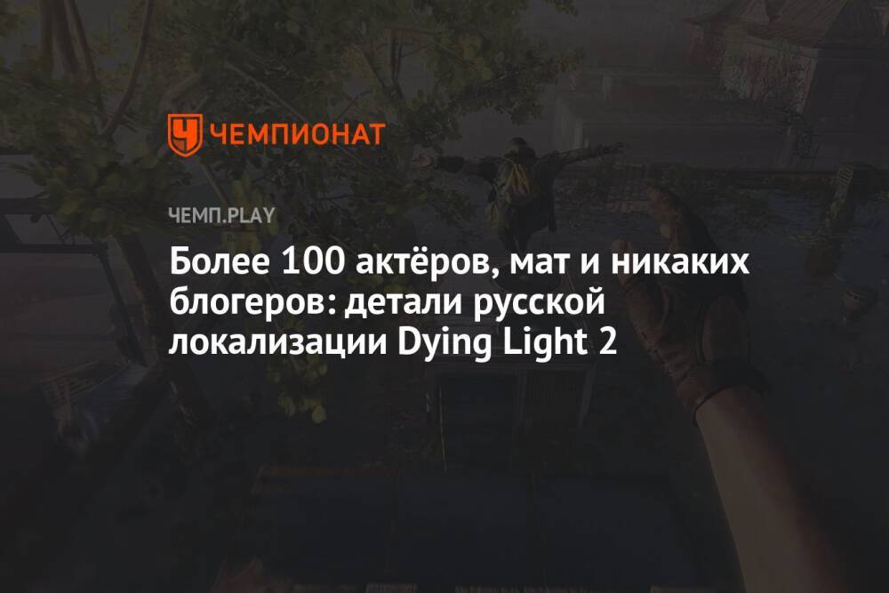 Более 100 актёров, мат и никаких блогеров: детали русской локализации Dying Light 2