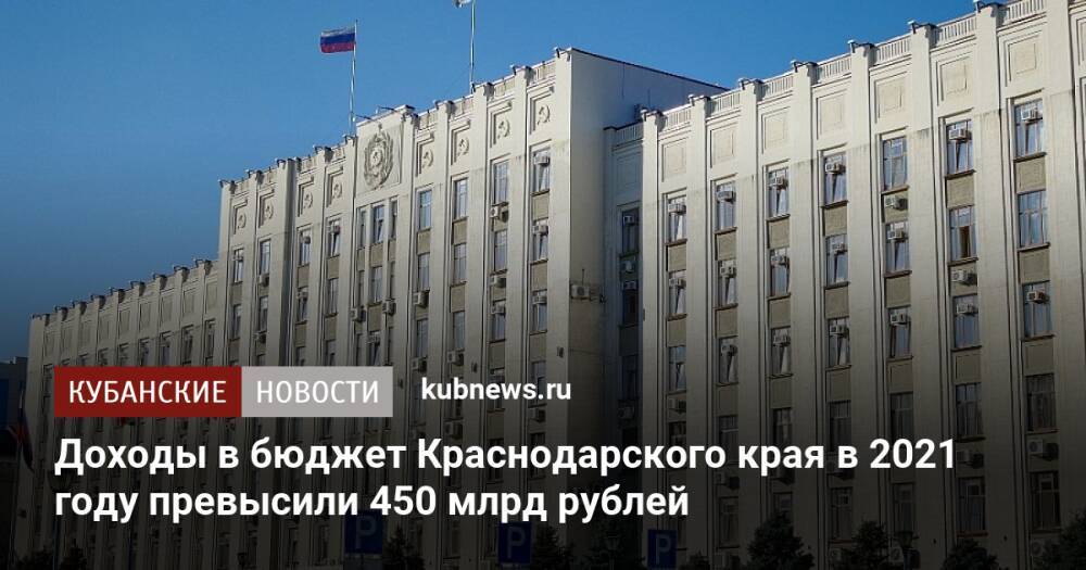 Доходы в бюджет Краснодарского края в 2021 году превысили 450 млрд рублей