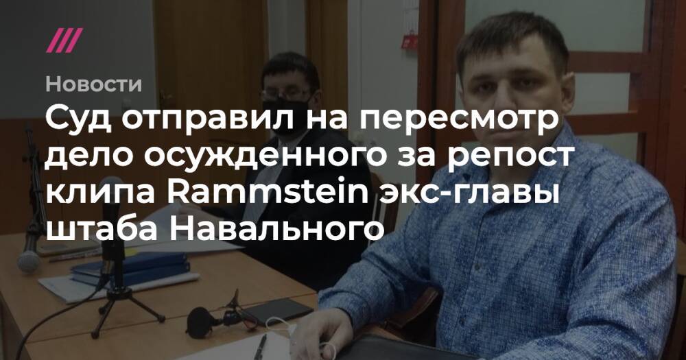 Суд отправил на пересмотр дело осужденного за репост клипа Rammstein экс-главы штаба Навального