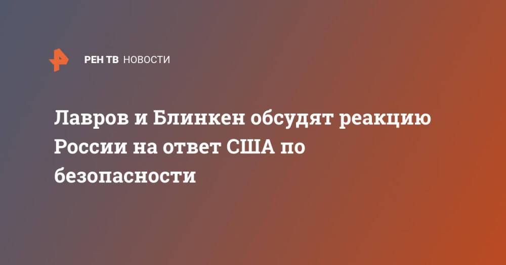 Лавров и Блинкен обсудят реакцию России на ответ США по безопасности