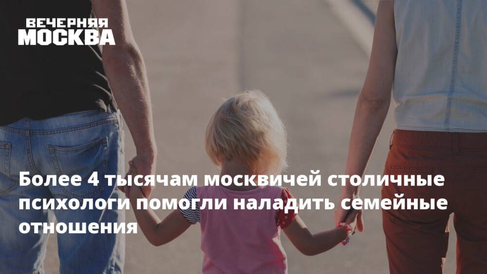 Более 4 тысячам москвичей столичные психологи помогли наладить семейные отношения