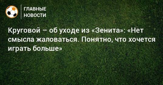 Круговой – об уходе из «Зенита»: «Нет смысла жаловаться. Понятно, что хочется играть больше»
