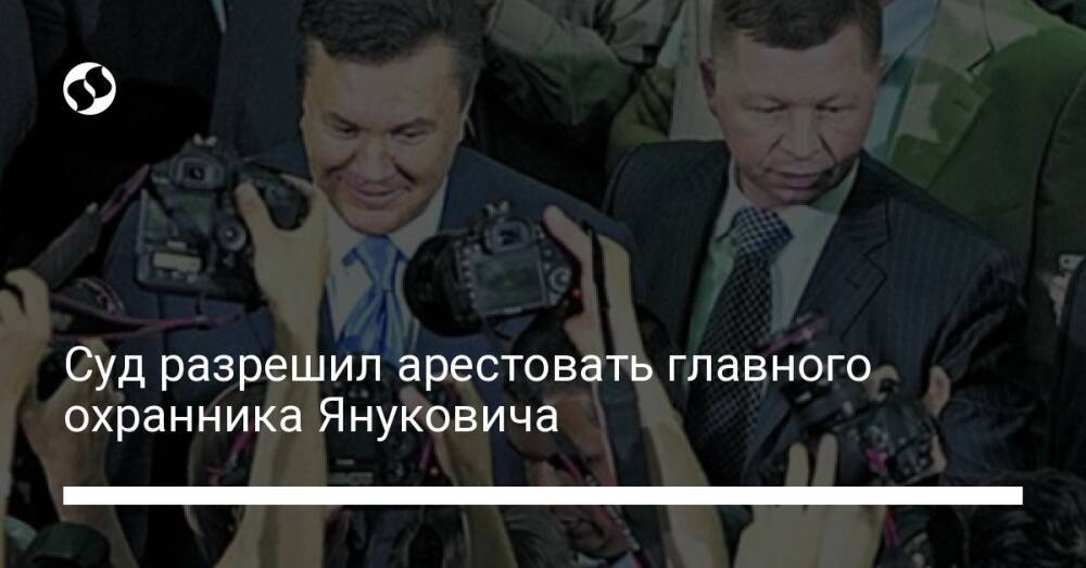 Суд разрешил арестовать главного охранника Януковича