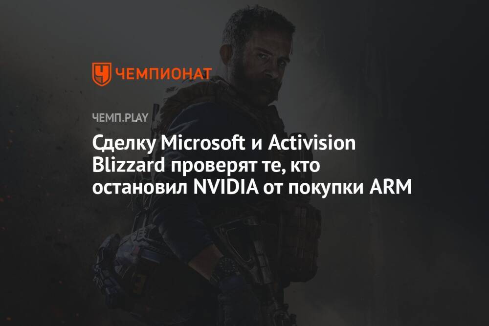 Сделку Microsoft и Activision Blizzard проверят те, кто остановил NVIDIA от покупки ARM