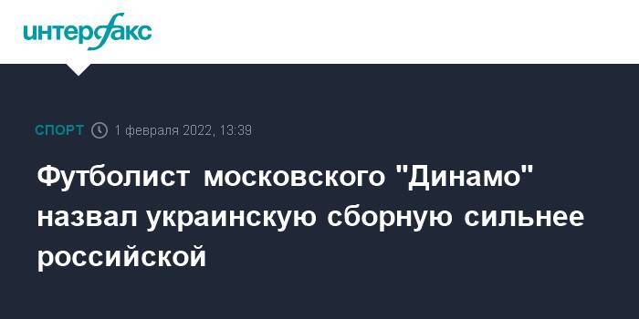 Футболист московского "Динамо" назвал украинскую сборную сильнее российской