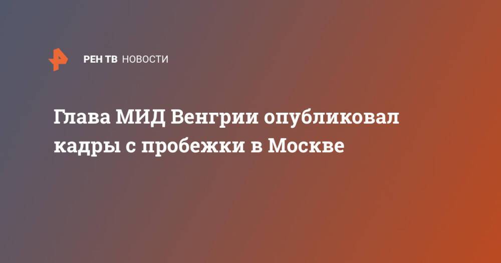 Глава МИД Венгрии опубликовал кадры с пробежки в Москве