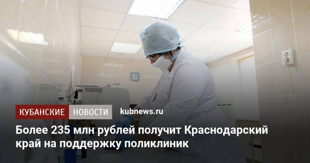 Более 235 млн рублей получит Краснодарский край на поддержку поликлиник