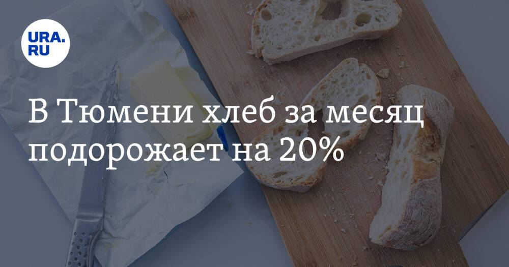 В Тюмени хлеб за месяц подорожает на 20%