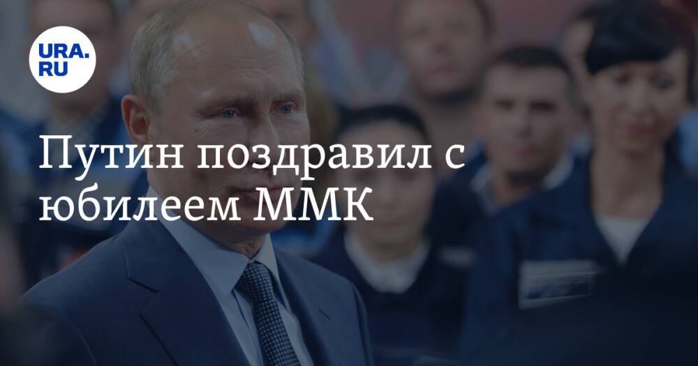 Путин поздравил с юбилеем ММК