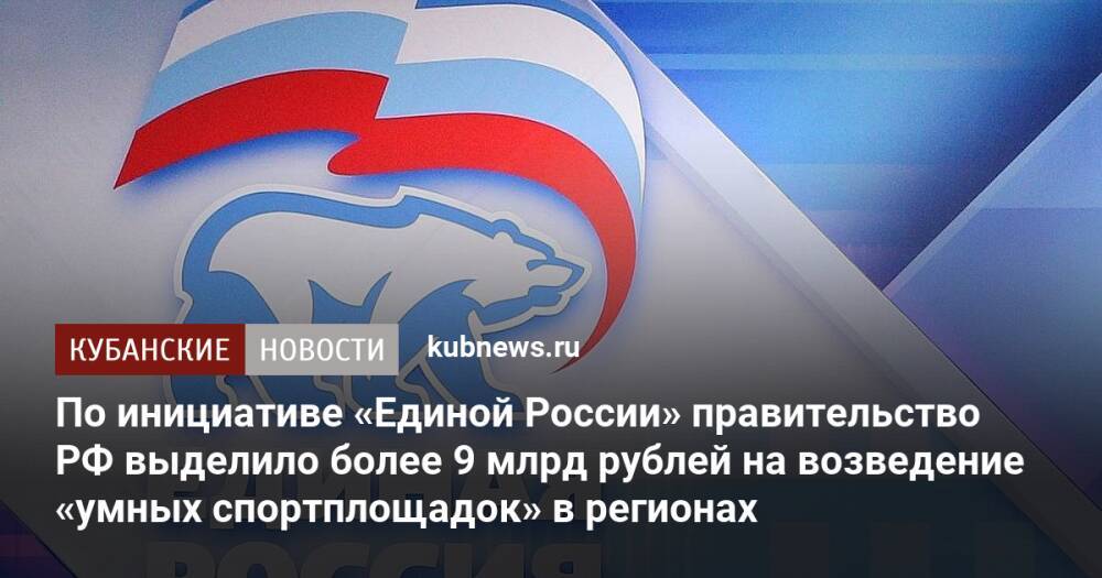 По инициативе «Единой России» правительство РФ выделило более 9 млрд рублей на возведение «умных спортплощадок» в регионах