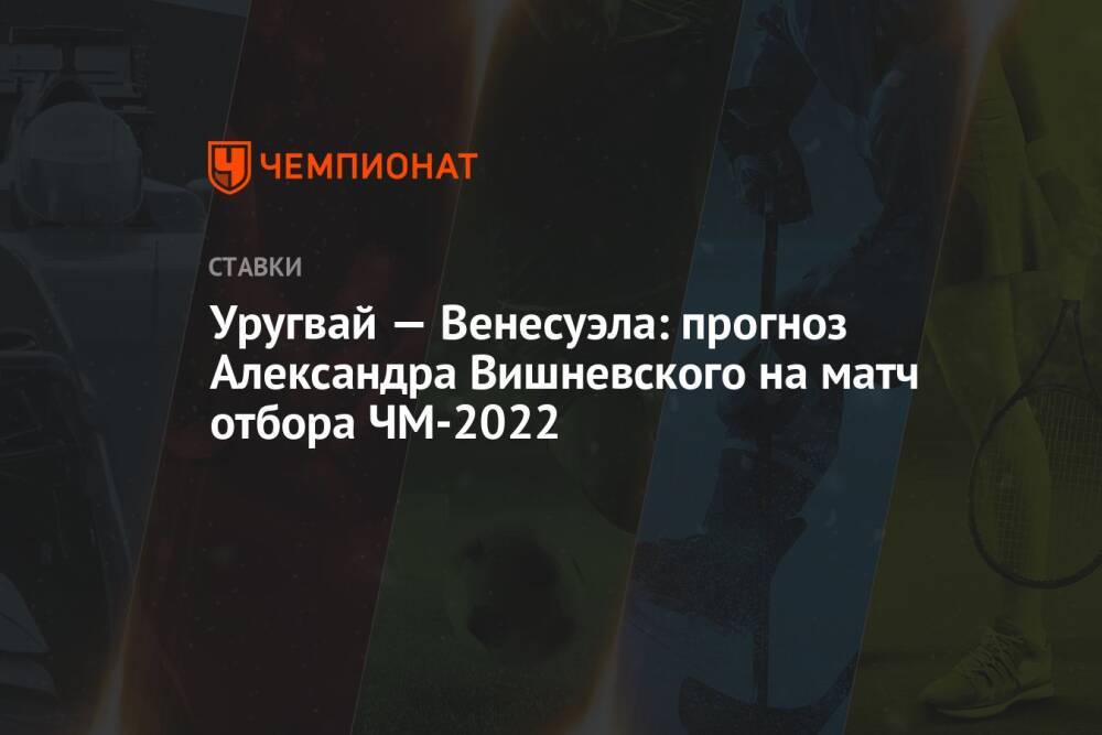 Уругвай — Венесуэла: прогноз Александра Вишневского на матч отбора ЧМ-2022