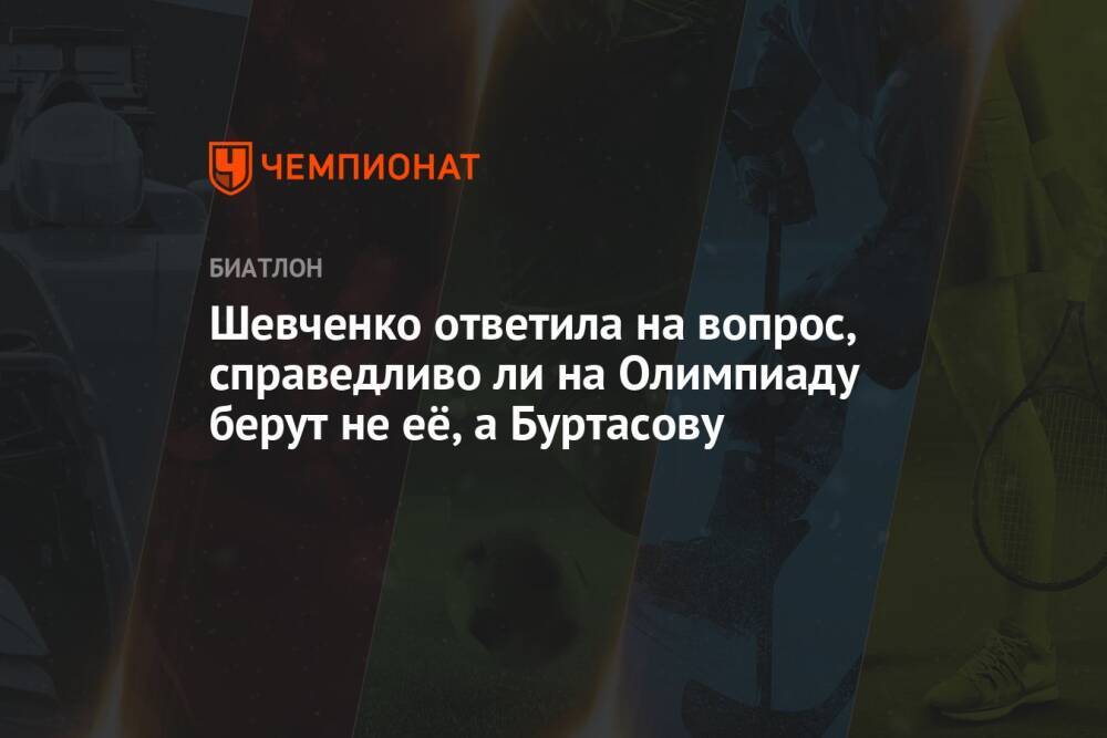 Шевченко ответила на вопрос, справедливо ли на Олимпиаду берут не её, а Буртасову