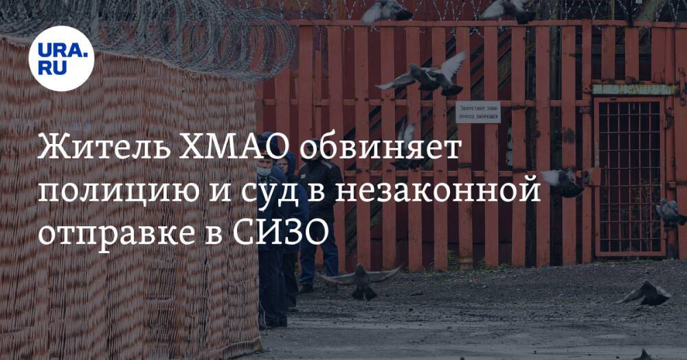 Житель ХМАО обвиняет полицию и суд в незаконной отправке в СИЗО