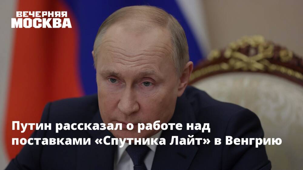 Путин рассказал о работе над поставками «Спутника Лайт» в Венгрию