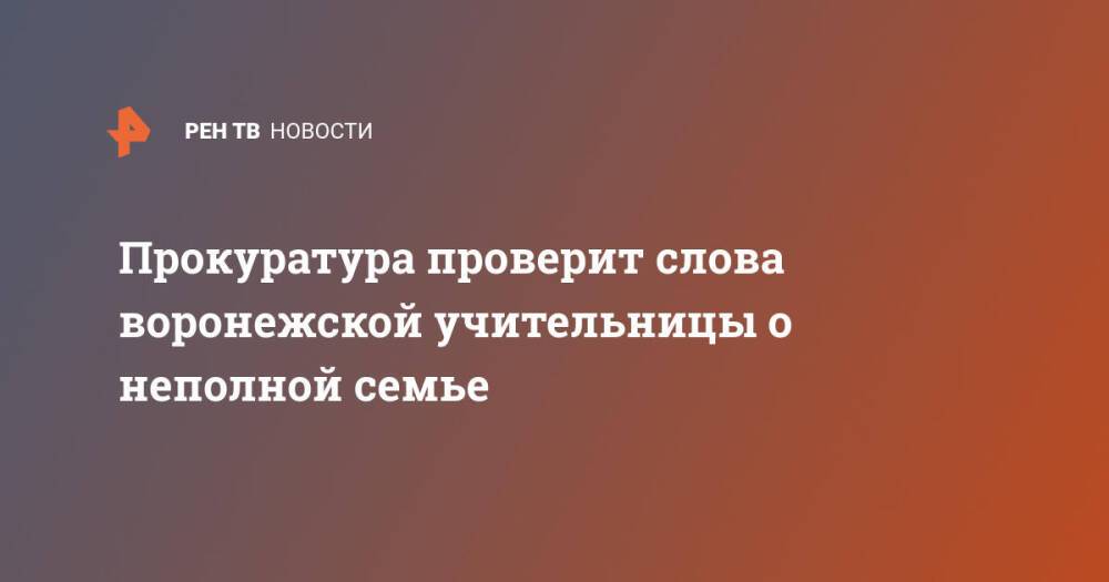 Прокуратура проверит слова воронежской учительницы о неполной семье