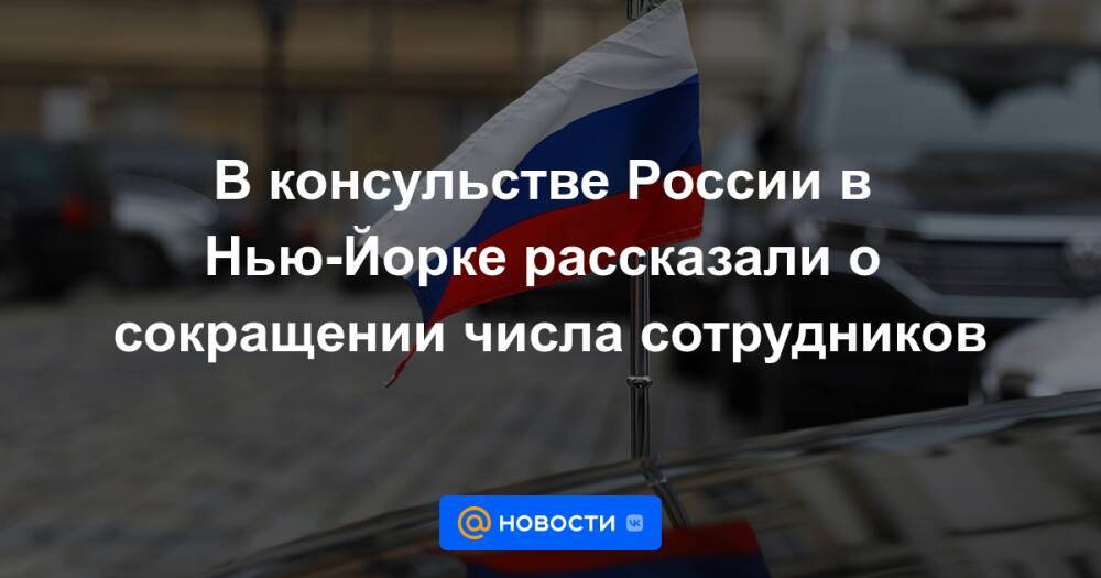 В консульстве России в Нью-Йорке рассказали о сокращении числа сотрудников