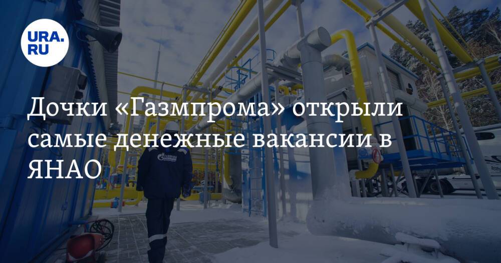 Дочки «Газмпрома» открыли самые денежные вакансии в ЯНАО