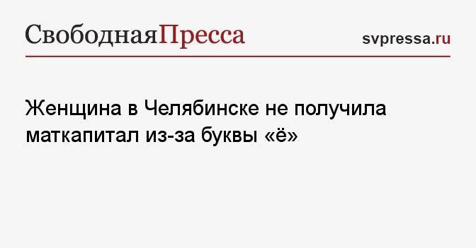 Женщина в Челябинске не получила маткапитал из-за буквы «ё»