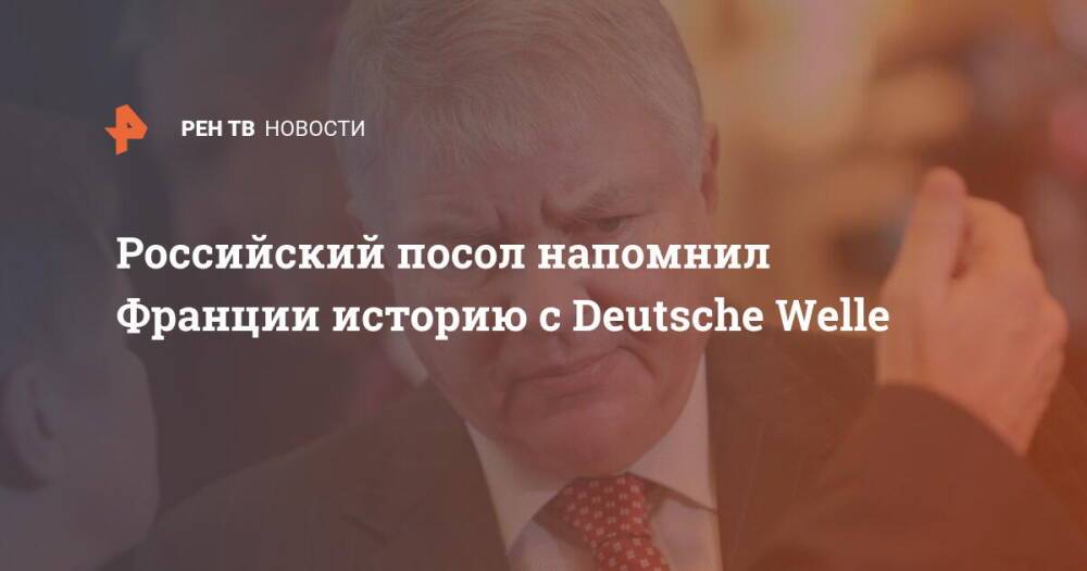 Российский посол напомнил Франции историю с Deutsche Welle
