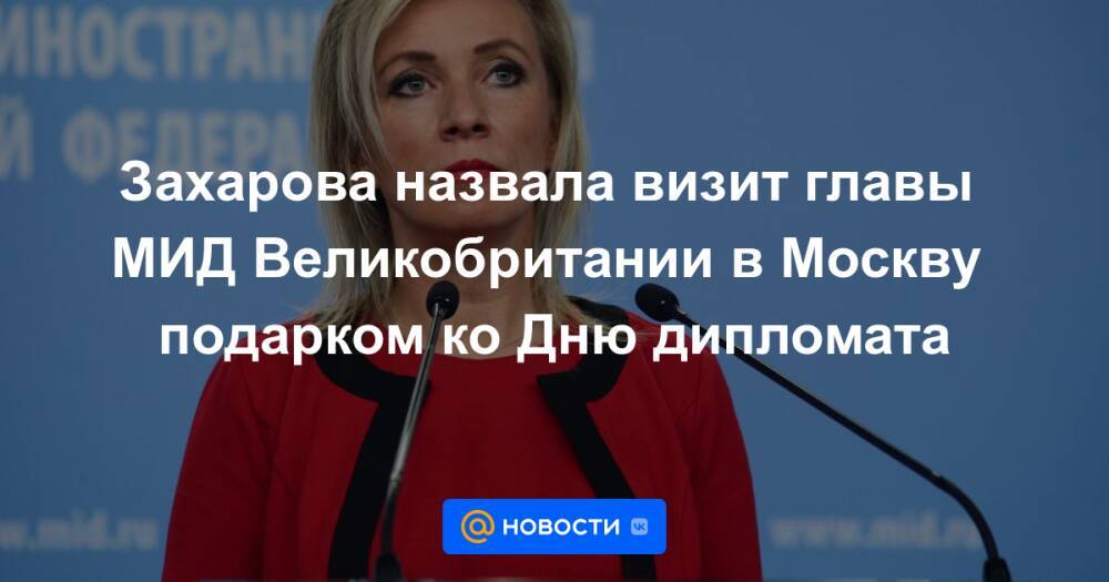 Захарова назвала визит главы МИД Великобритании в Москву подарком ко Дню дипломата