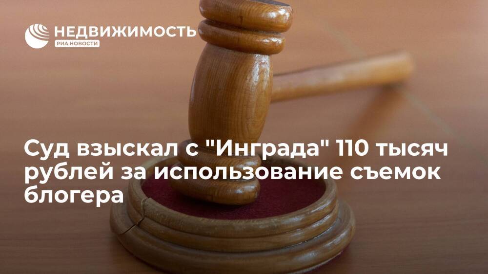 Суд по иску на 35 млн руб взыскал с "Инграда" 110 тысяч рублей за использование съемок блогера