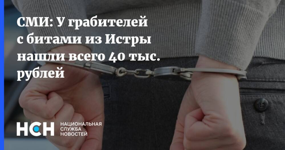 СМИ: У грабителей с битами из Истры нашли всего 40 тыс. рублей