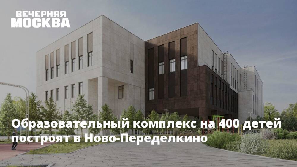 Образовательный комплекс на 400 детей построят в Ново-Переделкино