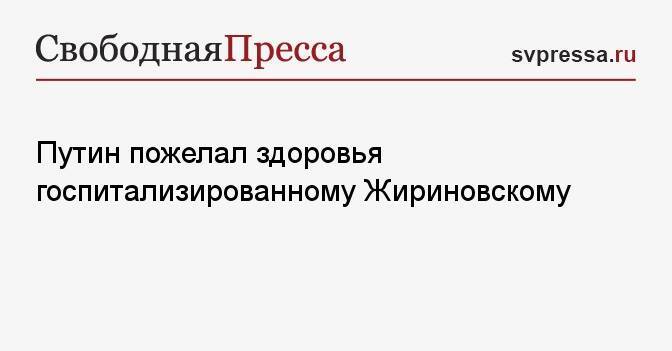 Путин пожелал здоровья госпитализированному Жириновскому