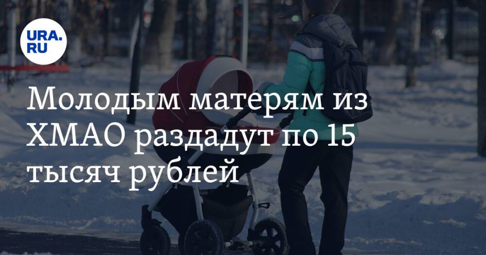 Молодым матерям из ХМАО раздадут по 15 тысяч рублей