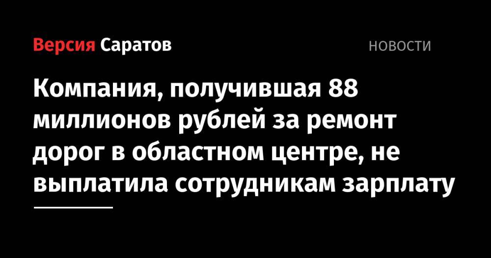 Компания, получившая 88 миллионов рублей за ремонт дорог в областном центре, не выплатила сотрудникам зарплату