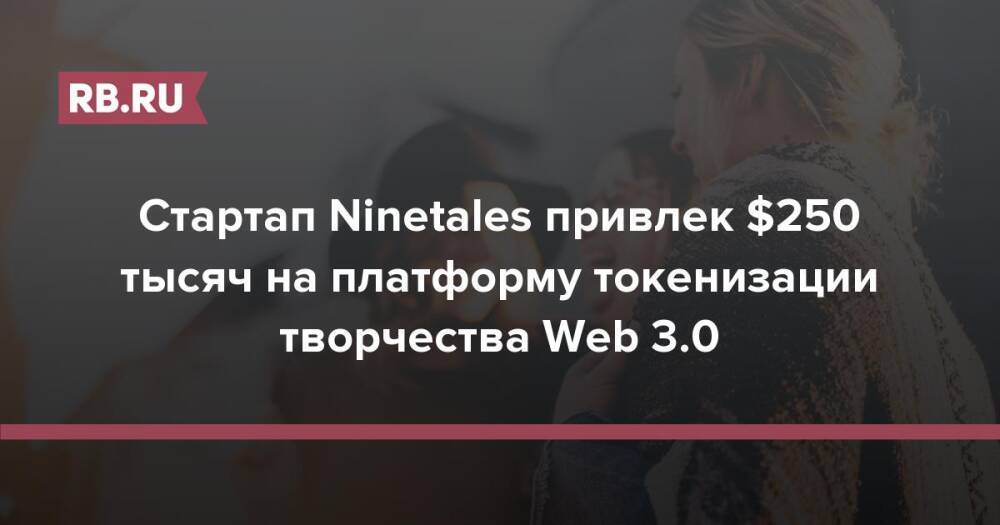Стартап Ninetales привлек $250 тысяч на платформу токенизации творчества Web 3.0
