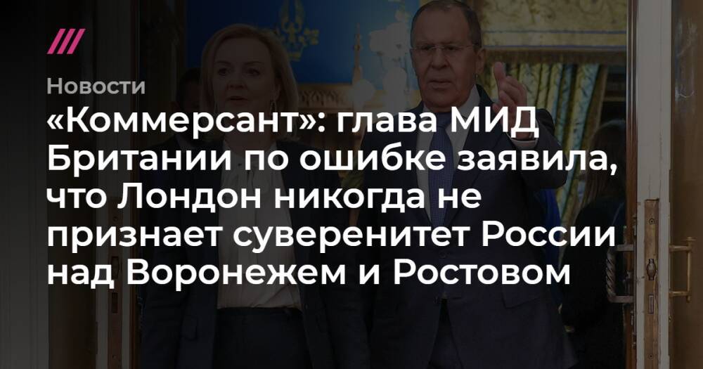 «Коммерсант»: глава МИД Британии по ошибке заявила, что Лондон никогда не признает суверенитет России над Воронежем и Ростовом