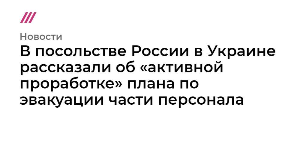 В посольстве России в Украине рассказали об «активной проработке» плана по эвакуации части персонала