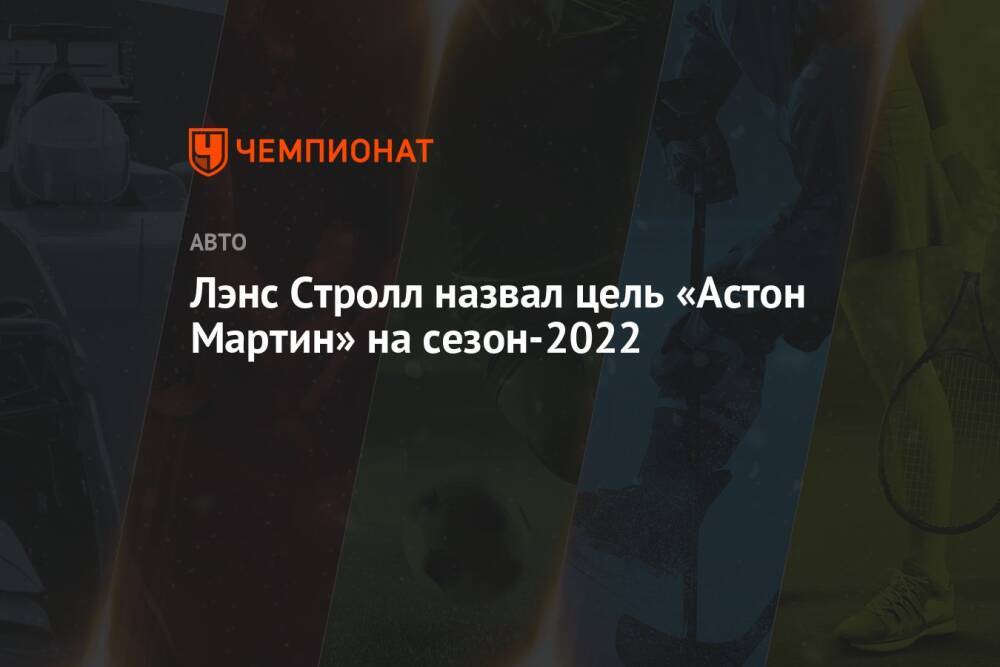 Лэнс Стролл назвал цель «Астон Мартин» на сезон-2022
