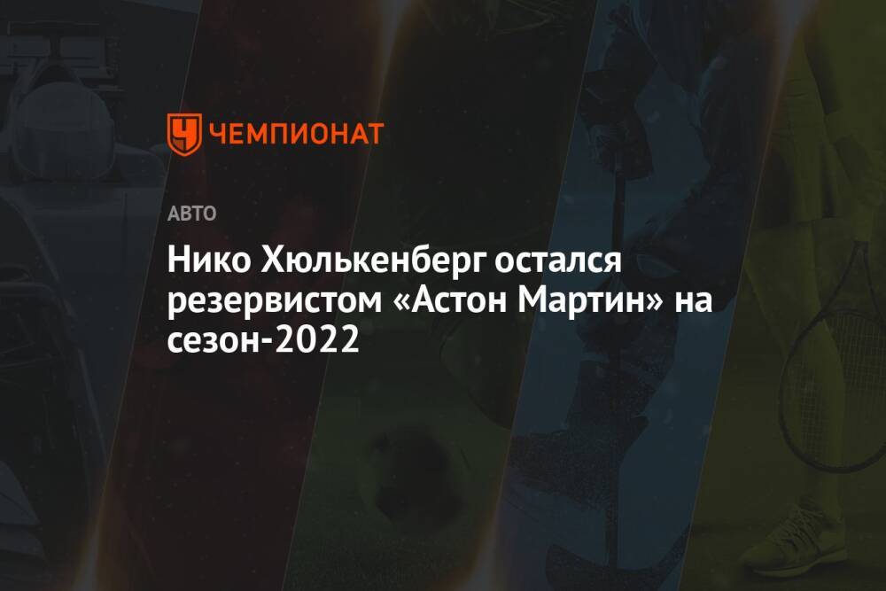 Нико Хюлькенберг остался резервистом «Астон Мартин» на сезон-2022