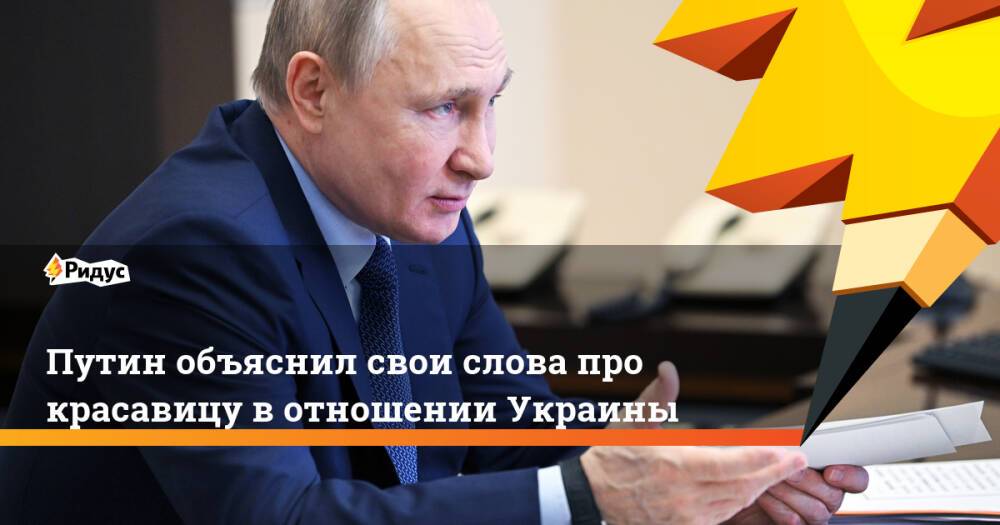 Путин объяснил свои слова про красавицу в отношении Украины