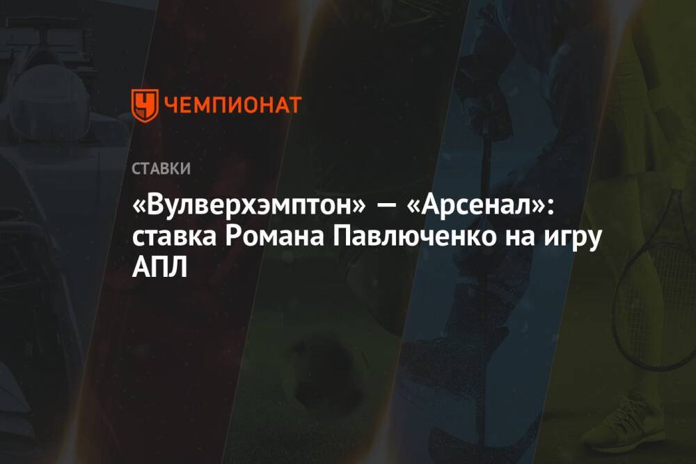 «Вулверхэмптон» — «Арсенал»: ставка Романа Павлюченко на игру АПЛ