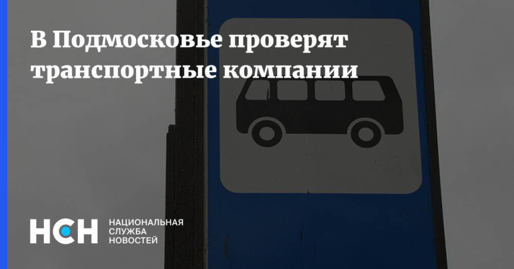 В Подмосковье проверят транспортные компании