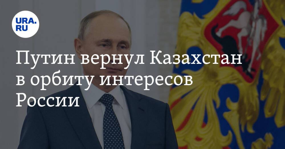 Путин вернул Казахстан в орбиту интересов России